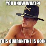 Col Bill Kilgore | YOU KNOW WHAT?! SOMEDAY THIS QUARANTINE IS GOING TO END... | image tagged in col bill kilgore | made w/ Imgflip meme maker