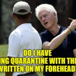 When It's Time for a Good Ole Stogie | DO I HAVE 
"ENJOYING QUARANTINE WITH THE MRS." 
WRITTEN ON MY FOREHEAD? | image tagged in obama and bill | made w/ Imgflip meme maker