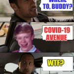 Rock driving Bad Luck Brian | WHERE TO, BUDDY? COVID-19 AVENUE; WTF? | image tagged in rock driving bad luck brian | made w/ Imgflip meme maker