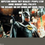 Thumbs up Batman | HIPSTERS WHEN THEY REALIZE I PEOPLE STAY
HOME NOBODY WILL POLLUTE THE OCEANS  OR CUT DOWN ANY MORE TREES | image tagged in thumbs up batman | made w/ Imgflip meme maker