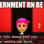 Wash your hands kids | GOVERNMENT RN BE LIKE | image tagged in wash your hands kids | made w/ Imgflip meme maker