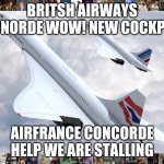Concorde | BRITSH AIRWAYS CONORDE WOW! NEW COCKPIT! AIRFRANCE CONCORDE HELP WE ARE STALLING | image tagged in concorde | made w/ Imgflip meme maker
