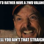 You ain't that straight | YOU'D RATHER HAVE A 2WD VALANCE? WELL YOU AIN'T THAT STRAIGHT!! | image tagged in you ain't that straight | made w/ Imgflip meme maker