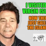 lol! | I VISITED THE VIRGIN ISLANDS; NOW THERE JUST CALLED THE ISLANDS | image tagged in lou carey,joke,virgin islands | made w/ Imgflip meme maker
