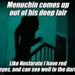 Nosferatu | Menuchin comes up out of his deep lair; Like Nosfaratu I have red eyes, and can see well in the dark | image tagged in nosferatu | made w/ Imgflip meme maker