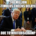 Trump signing document | 240 MILLION STIMULUS CHECKS DELAYED; DUE TO WRITER'S CRAMP | image tagged in trump signing document | made w/ Imgflip meme maker