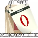 Zero Days | IT HAS BEEN; DAYS SINCE MY LAST FACEBOOK RANT | image tagged in zero days | made w/ Imgflip meme maker