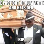 Cofin dance | HE PAST OUT OF QUARANTINE; AND HE IS DED; RIP | image tagged in cofin dance | made w/ Imgflip meme maker