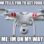 Drones | YOUR MOM TELLS YOU TO GET FOOD IN A WAR; ME: IM ON MY WAY | image tagged in drones | made w/ Imgflip meme maker