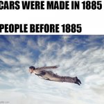 Flying Man | CARS WERE MADE IN 1885 PEOPLE BEFORE 1885 | image tagged in flying man | made w/ Imgflip meme maker