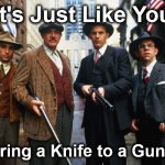 gunfight | It's Just Like You; To Bring a Knife to a Gunfight | image tagged in gunfight | made w/ Imgflip meme maker