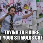 conspiracy theory | TRYING TO FIGURE OUT YOUR STIMULUS CHECK | image tagged in conspiracy theory | made w/ Imgflip meme maker