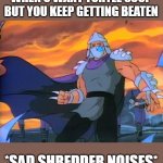 Shredder | WHEN U WANT TURTLE SOUP
BUT YOU KEEP GETTING BEATEN; *SAD SHREDDER NOISES* | image tagged in shredder | made w/ Imgflip meme maker