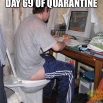 Toilet Computer | DAY 69 OF QUARANTINE | image tagged in toilet computer | made w/ Imgflip meme maker