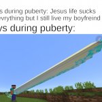 long sword | Girls during puberty: Jesus life sucks and evrything but I still live my boyfreind; Boys during puberty: | image tagged in long sword | made w/ Imgflip meme maker