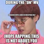 BTS Hoseok Meme | DURING THE ''ON'' MV; JUNGKOOK WITH A BIRD ON HIM:HYUNG HELP; JHOPE RAPPING:THIS IS NOT ABOUT YOU | image tagged in bts hoseok meme | made w/ Imgflip meme maker