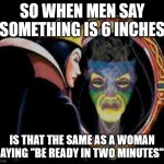 Mirror mirror on the wall | SO WHEN MEN SAY SOMETHING IS 6 INCHES; IS THAT THE SAME AS A WOMAN SAYING "BE READY IN TWO MINUTES"? | image tagged in mirror mirror on the wall | made w/ Imgflip meme maker