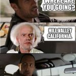 The Rock Driving Dr. Emmett Brown  | WHERE ARE YOU GOING? HILL VALLEY CALIFORNIA. | image tagged in the rock driving dr emmett brown | made w/ Imgflip meme maker