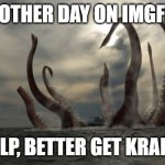 kraken | ANOTHER DAY ON IMGFLIP; WELP, BETTER GET KRAKEN | image tagged in kraken | made w/ Imgflip meme maker