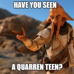 Quarren | HAVE YOU SEEN; A QUARREN TEEN? | image tagged in quarren | made w/ Imgflip meme maker