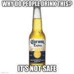 Corona Beer | WHY DO PEOPLE DRINK THIS? IT'S NOT SAFE | image tagged in corona beer | made w/ Imgflip meme maker