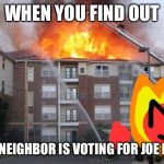 Fireball and a burning building | WHEN YOU FIND OUT; YOUR NEIGHBOR IS VOTING FOR JOE BIDEN. | image tagged in fireball and a burning building | made w/ Imgflip meme maker
