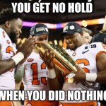 Clemson Tigers | YOU GET NO HOLD; WHEN YOU DID NOTHING | image tagged in clemson tigers | made w/ Imgflip meme maker