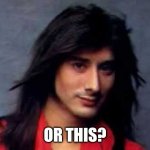 Steve Perry | OR THIS? | image tagged in steve perry | made w/ Imgflip meme maker
