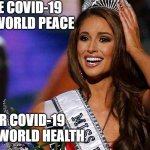 miss usa beauty pageant | BEFORE COVID-19
I WANT WORLD PEACE; AFTER COVID-19
I WANT WORLD HEALTH | image tagged in miss usa beauty pageant | made w/ Imgflip meme maker