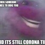 Barney | WHEN SOMEONE COMES TO HUG YOU; AND ITS STILL CORONA TIME | image tagged in barney | made w/ Imgflip meme maker