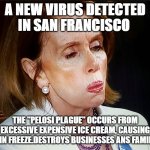 Nancy Pelosi PB Sandwich | A NEW VIRUS DETECTED IN SAN FRANCISCO; THE "PELOSI PLAGUE" OCCURS FROM EXCESSIVE EXPENSIVE ICE CREAM, CAUSING BRAIN FREEZE.DESTROYS BUSINESSES ANS FAMILY'S | image tagged in nancy pelosi pb sandwich | made w/ Imgflip meme maker