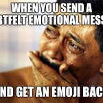  black man crying | WHEN YOU SEND A HEARTFELT EMOTIONAL MESSAGE; AND GET AN EMOJI BACK | image tagged in black man crying,funny,dank memes,funny memes,lol so funny,memes | made w/ Imgflip meme maker
