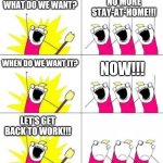 Stay-at-home | NO MORE STAY-AT-HOME!!! WHAT DO WE WANT? NOW!!! WHEN DO WE WANT IT? LET'S GET BACK TO WORK!!! | image tagged in what do we want bummed out,quarantine,coronavirus,covid-19,protest | made w/ Imgflip meme maker