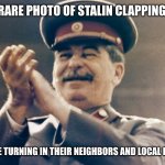 Stalin Approves | RARE PHOTO OF STALIN CLAPPING; FOR THOSE TURNING IN THEIR NEIGHBORS AND LOCAL BUSINESSES | image tagged in stalin approves | made w/ Imgflip meme maker