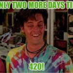 Brian Half Baked | ONLY TWO MORE DAYS TILL; 420! | image tagged in brian half baked | made w/ Imgflip meme maker