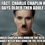 Charlie Chaplin | FUN FACT: CHARLIE CHAPLIN WAS ONLY 4 DAYS OLDER THEN ADOLF HITLER; AS CHARLIE CHAPLIN WAS BORN ON THE 16TH APRIL 1889, WHILE ADOLF HITLER WAS BORN ON THE 20TH OF APRIL 1889. | image tagged in charlie chaplin | made w/ Imgflip meme maker
