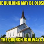Small Church | THE BUILDING MAY BE CLOSED; BUT THE CHURCH IS ALWAYS OPEN | image tagged in small church | made w/ Imgflip meme maker