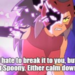 Corruption | I hate to break it to you, but you're not Spoony. Either calm down or GTFO! | image tagged in corruption | made w/ Imgflip meme maker