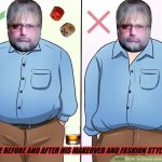 me fat? not now | PETE BEFORE AND AFTER HIS MAKEOVER AND FASHION STYLING. | image tagged in me fat not now | made w/ Imgflip meme maker