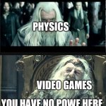 You have no power here | PHYSICS; VIDEO GAMES; YOU HAVE NO POWE HERE | image tagged in you have no power here | made w/ Imgflip meme maker