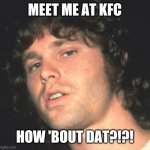 Jim Morrison  | MEET ME AT KFC; HOW 'BOUT DAT?!?! | image tagged in jim morrison | made w/ Imgflip meme maker