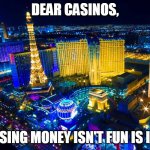 Las Vegas | DEAR CASINOS, LOSING MONEY ISN'T FUN IS IT? | image tagged in las vegas | made w/ Imgflip meme maker