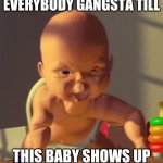 The baby | EVERYBODY GANGSTA TILL; THIS BABY SHOWS UP | image tagged in the baby | made w/ Imgflip meme maker