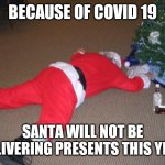 Go home Santa, you're drunk | BECAUSE OF COVID 19; SANTA WILL NOT BE DELIVERING PRESENTS THIS YEAR | image tagged in go home santa you're drunk | made w/ Imgflip meme maker