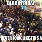 Black Friday | BLACK FRIDAY; WILL NEVER LOOK LIKE THIS AGAIN | image tagged in black friday | made w/ Imgflip meme maker