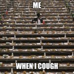 Where Did Everyone Go? | ME; WHEN I COUGH | image tagged in where did everyone go | made w/ Imgflip meme maker