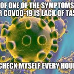 Sad but true for a lot of people | OF ONE OF THE SYMPTOMS FOR COVOD-19 IS LACK OF TASTE; I CHECK MYSELF EVERY HOUR. | image tagged in coronavirus,memes,covid-19,funny,food,taste | made w/ Imgflip meme maker