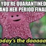Peach today’s the day | WHEN YOU’RE QUARANTINED WITH YA GIRL AND HER PERIOD FINALLY ENDS | image tagged in peach todays the day | made w/ Imgflip meme maker