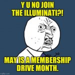The first three months are free ( : | Y U NO JOIN THE ILLUMINATI?! MAY IS A MEMBERSHIP
DRIVE MONTH. | image tagged in y u no corrected2,memes,illuminati,try it for free | made w/ Imgflip meme maker
