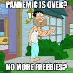 No more freebies | PANDEMIC IS OVER? NO MORE FREEBIES? | image tagged in quarantine | made w/ Imgflip meme maker